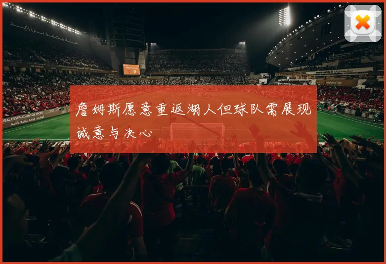 詹姆斯愿意重返湖人但球队需展现诚意与决心